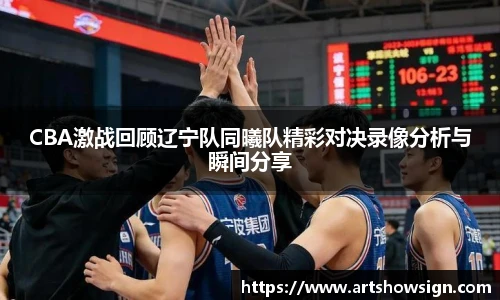 哈哈体育CBA激战回顾辽宁队同曦队精彩对决录像分析与瞬间分享